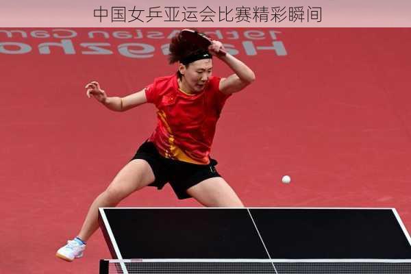中国女乒亚运会比赛精彩瞬间