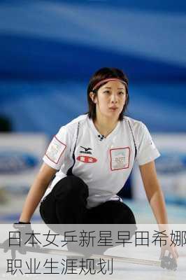 日本女乒新星早田希娜职业生涯规划
