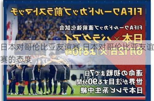 日本对哥伦比亚友谊赛,日本对哥伦比亚友谊赛的态度