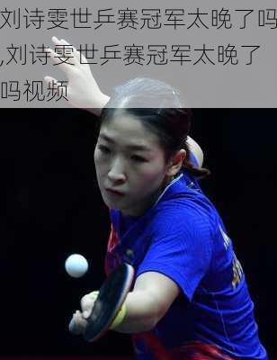 刘诗雯世乒赛冠军太晚了吗,刘诗雯世乒赛冠军太晚了吗视频