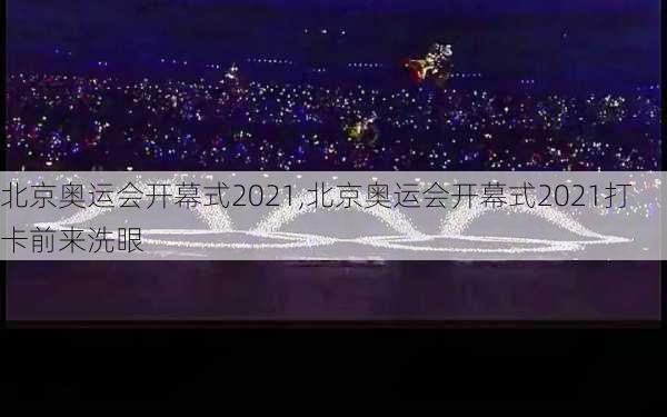 北京奥运会开幕式2021,北京奥运会开幕式2021打卡前来洗眼