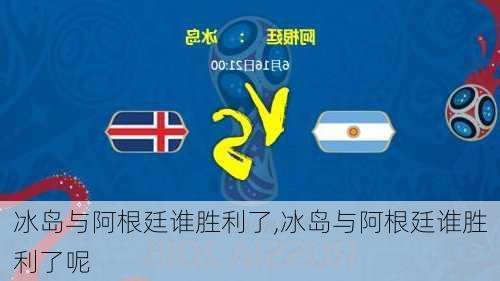 冰岛与阿根廷谁胜利了,冰岛与阿根廷谁胜利了呢